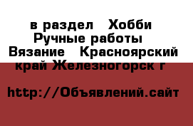  в раздел : Хобби. Ручные работы » Вязание . Красноярский край,Железногорск г.